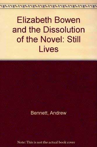 Elizabeth Bowen and the Dissolution of the Novel: Still Lives (9780312120481) by Andrew Bennett; Nicholas Royle