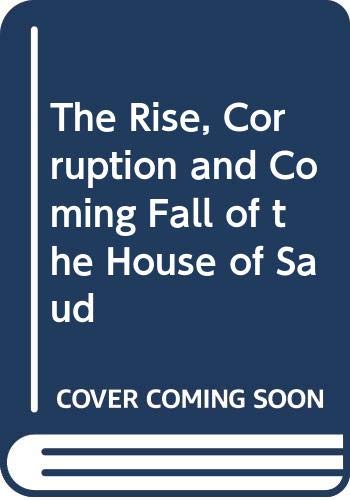 9780312125417: The Rise, Corruption and Coming Fall of the House of Saud