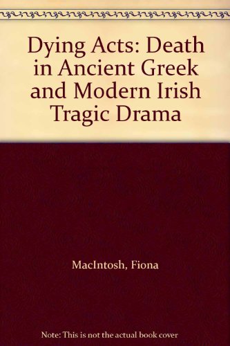 Dying Acts: Death in Ancient Greek and Modern Irish Tragic Drama (9780312125554) by Fiona Macintosh