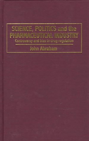 Science, Politics and the Pharmaceutical Industry: Controversy and Bias in Drug Regulation (9780312128739) by John Abraham