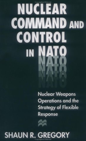 Stock image for Nuclear Command and Control in NATO: Nuclear Weapons Operations and the Strategy of Flexible Response for sale by Midtown Scholar Bookstore