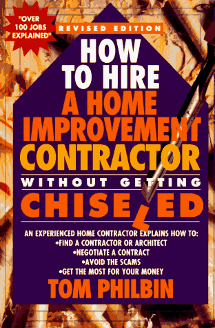 How To Hire A Home Improvement Contractor Without Getting Chiseled: An experienced home contractor explains how to: find a contractor or architect, ... avoid the scams, get the most for your money (9780312146207) by Philbin, Tom