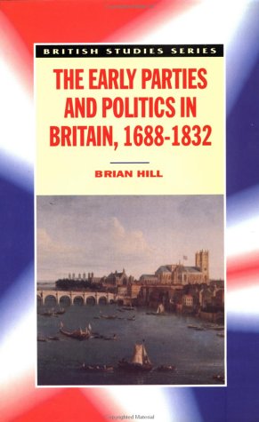 The Early Parties and Politics in Britain, 1688-1832 (British Studies Series) (9780312159139) by Hill, Brian W.