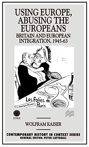 9780312163501: Using Europe, Abusing the Europeans: Britain and European Integration, 1945-63 (Contemporary History in Context)