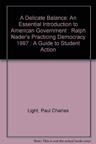 A Delicate Balance: An Essential Introduction to American Government : Ralph Nader's Practicing Democracy 1997 : A Guide to Student Action (9780312171339) by Light, Paul Charles