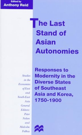 The Last Stand of Asian Autonomies: Responses to Modernity in the Diverse States of Southeast Asia and Korea, 1750-1900 (Studies in the Economies of East and South-East Asia.) (9780312172497) by [???]