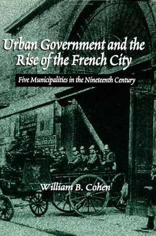 Imagen de archivo de Urban Government and the Rise of the French City : Five Muncipalities in the Nineteenth Century a la venta por Better World Books