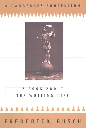 A Dangerous Profession: A Book About the Writing Life - Busch, Frederick