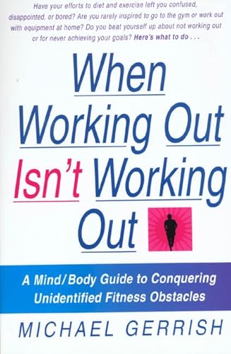 When Working Out Isn't Working Out: A Mind/Body Guide to Conquering Unidentified Fitness Obstacles (9780312199593) by Gerrish, Michael