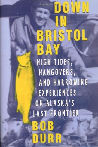 Stock image for Down in Bristol Bay : High Tides, Hangovers, and Harrowing Experiences on Alaska's Last Frontier for sale by Better World Books: West