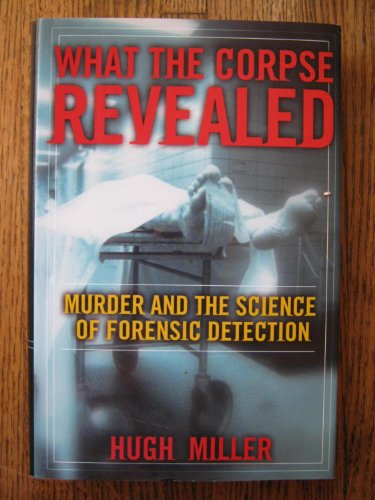 Beispielbild fr What the Corpse Revealed : Murder and the Science of Forensic Detection zum Verkauf von Better World Books