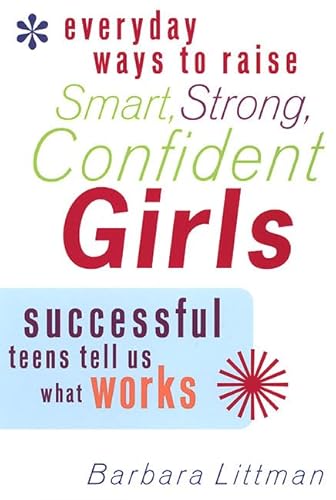 Everyday Ways to Raise Smart, Strong, Confident Girls: Successful Teens Tell Us What Works (9780312209735) by Littman, Barbara