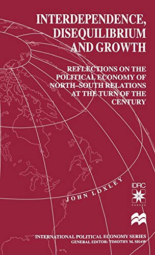 Interdependence, Disequilibrium and Growth: Reflections on the Political Economy of North-South Relations at the Turn of the Century (International Political Economy Series) (9780312212421) by Loxley, J.