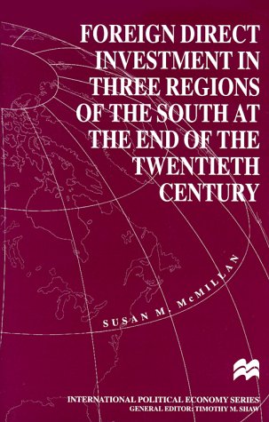 Foreign Direct Investment in Three Regions of the South at the End of the Twentieth Century (International Political Economy) - McMillan, Susan M.