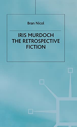 Iris Murdoch : The Retrospective Fiction - Nicol, Bran