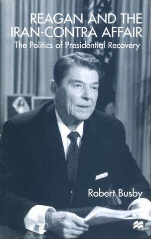 Reagan and the Iran-Contra Affair: The Politics of Presidential Recovery (9780312219826) by Robert Busby