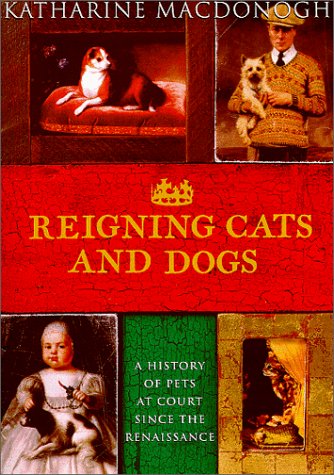 Reigning Cats and Dogs : A History of Pets at Court Since the Renaissance