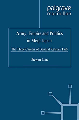 Stock image for Army, Empire and Politics in Meiji Japan: The Three Careers of General Katsura Tar? for sale by Midtown Scholar Bookstore