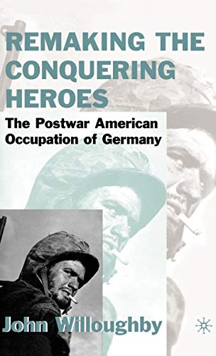 Remaking the Conquering Heroes: The Social and Geopolitical Impact of the Post-War American Occupation of Germany (9780312234003) by Willoughby, J.