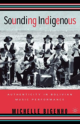 Sounding Indigenous: Authenticity in Bolivian Music Performance - M. Bigenho