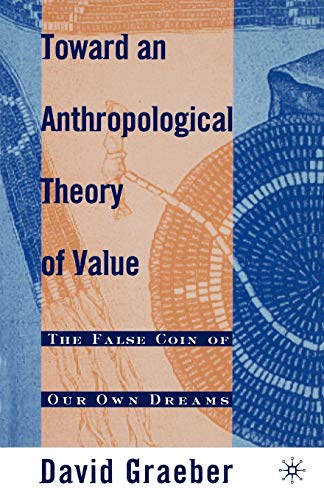 Toward An Anthropological Theory of Value: The False Coin of Our Own Dreams (9780312240455) by Graeber, D.