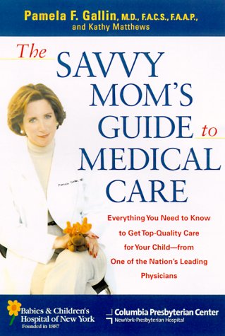 Stock image for The Savvy Mom's Guide to Medical Care: Everything You Need to Know to Get Top-Quality Care for Your Child--from One of the Nation's Leading Physicians for sale by Montclair Book Center