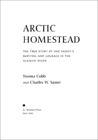 Arctic Homestead: One Family's Story of Survival and Courage in the Alaskan Wilds (9780312276195) by Norma Cobb; Charles Sasser