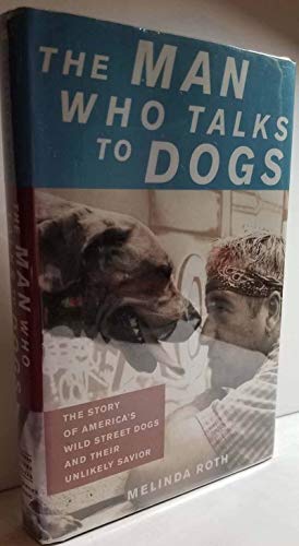 Stock image for The Man Who Talks to Dogs: The Story of America's Wild Street Dogs and Their Unlikely Savior for sale by Wonder Book