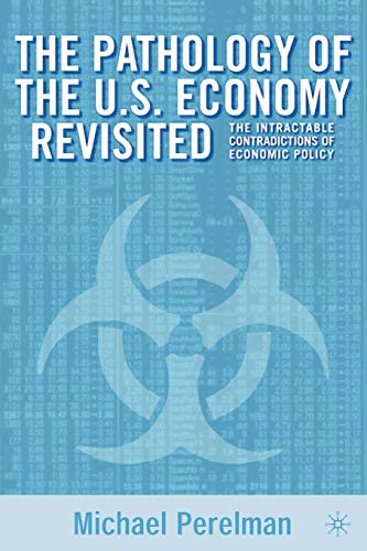 The Pathology of the U.S. Economy Revisited: The Intractable Contradictions of Economic Policy (9780312293178) by Perlman, M.