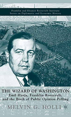 The Wizard of Washington: Emil Hurja, Franklin Roosevelt, and the Birth of Public Opinion Polling (The World of the Roosevelts) (9780312293956) by Holli, M.