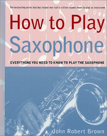 Stock image for How to Play Saxophone: Everything You Need to Know to Play the Saxophone for sale by HPB Inc.