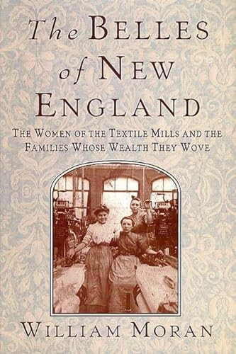 Imagen de archivo de THE BELLES OF NEW ENGLAND THE WOMEN OF THE TEXTILE MILLS AND THE FAMILIES WHOSE WEALTH THEY WOVE a la venta por Fritz T. Brown -  Books