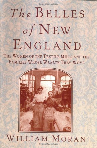 Stock image for THE BELLES OF NEW ENGLAND THE WOMEN OF THE TEXTILE MILLS AND THE FAMILIES WHOSE WEALTH THEY WOVE for sale by Fritz T. Brown -  Books