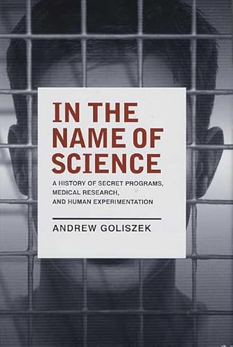 Imagen de archivo de In the Name of Science: A History of Secret Programs, Medical Research, and Human Experimentation a la venta por HPB-Emerald