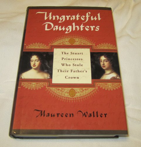 Beispielbild fr Ungrateful Daughters : The Stuart Princesses Who Stole Their Father's Crown zum Verkauf von Better World Books