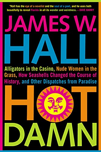 Hot Damn!: Alligators in the Casino, Nude Women in the Grass, How Seashells Changed the Course of History, and Other Dispatches from Paradise (9780312316150) by Hall, James W.; Hall, James