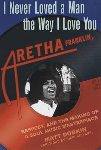 I Never Loved a Man the Way I Love You: Aretha Franklin, Respect, and the Making of a Soul Music Masterpiece - Matt Dobkin