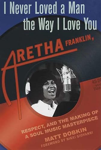 9780312318284: I Never Loved a Man the Way I Love You: Aretha Franklin, Respect, and the Making of a Soul Music Masterpiece