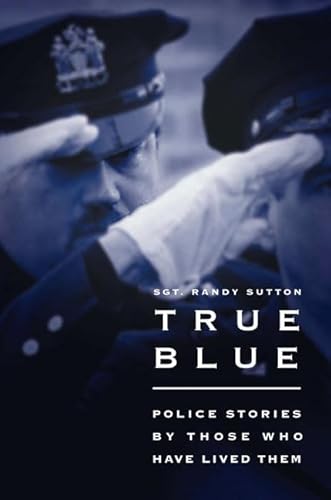 Stock image for True Blue: Police Stories By those Who Have Lived Them Sutton, Randy; Sutton, Sgt. Randy and Wells, Cassie for sale by Aragon Books Canada