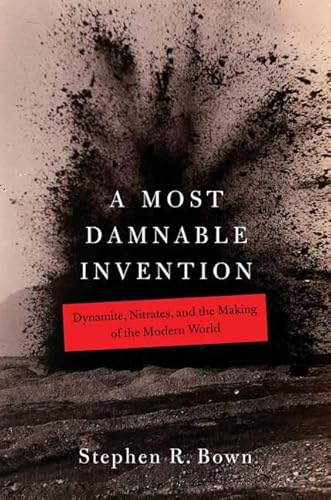 A MOST DAMNABLE INVENTION. Dynamite, Nitrates, And The Making Of The Modern World.