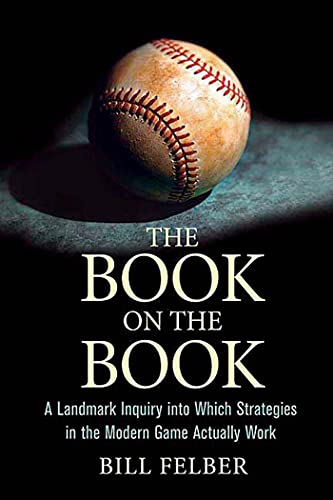 The Book on the Book: A Landmark Inquiry into Which Strategies in the Modern Game Actually Work (9780312332655) by Felber, Bill