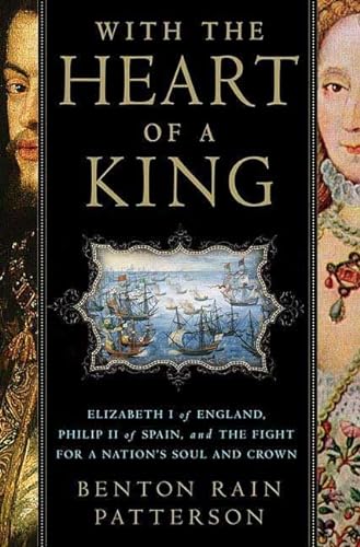 Stock image for With the Heart of a King: Elizabeth I of England, Philip II of Spain, and the Fight for a Nation's Soul and Crown Patterson, Benton Rain for sale by Aragon Books Canada