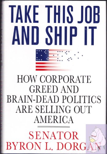 Beispielbild fr Take This Job and Ship It: How Corporate Greed and Brain-Dead Politics Are Selling Out America zum Verkauf von SecondSale