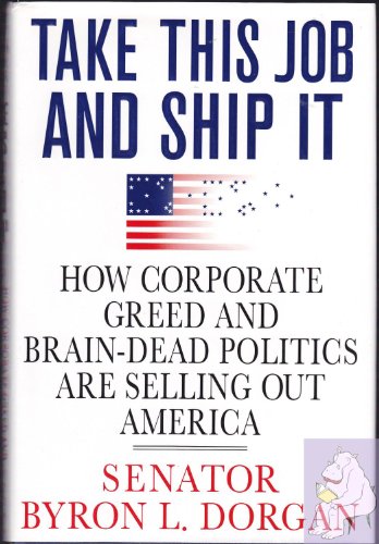 Imagen de archivo de Take This Job and Ship It: How Corporate Greed and Brain-Dead Politics Are Selling Out America a la venta por SecondSale