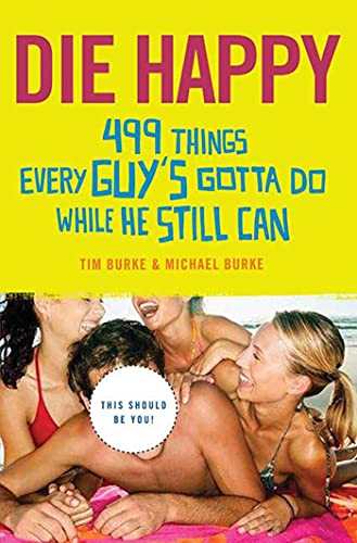 Imagen de archivo de Die Happy : 499 Things Every Guy's Gotta Do While He Still Can a la venta por Better World Books
