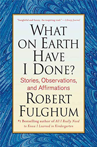 What On Earth Have I Done?: Stories, Observations, and Affirmations (9780312365509) by Fulghum, Robert