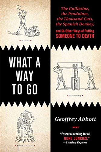 Imagen de archivo de What a Way to Go: The Guillotine, the Pendulum, the Thousand Cuts, the Spanish Donkey, and 66 Other Ways of Putting Someone to Death a la venta por Off The Shelf