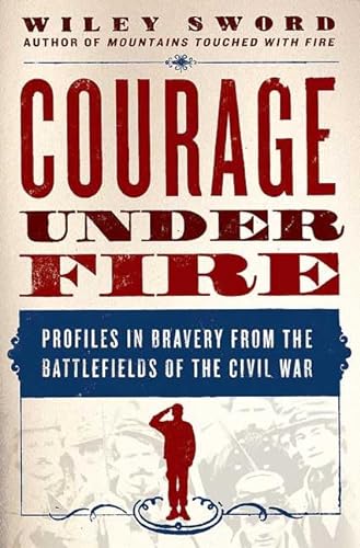 Courage Under Fire: Profiles in Bravery from the Battlefields of the Civil War