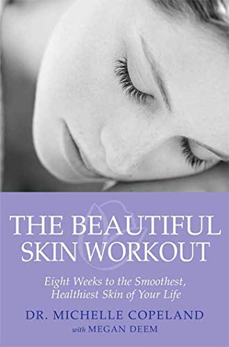 BEAUTIFUL SKIN WORKOUT: The Eight-Week Skin Workout To Get The Smoothest, Healthiest Skin Of Your...