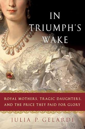 Imagen de archivo de In Triumph's Wake : Royal Mothers, Tragic Daughters, and the Price They Paid for Glory a la venta por Better World Books